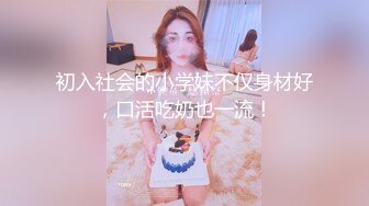 初入社会的小学妹不仅身材好，口活吃奶也一流！