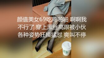 颜值美女69吃鸡啪啪 啊啊我不行了 穿上黑丝高跟被小伙各种姿势狂操猛怼 爽叫不停