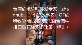 台湾约炮导师性爱专家「zhanhub」「小陈故事多」OF约炮教学 毒龙多P双飞百合煎牛排口爆花样多多【第一弹】 (6)