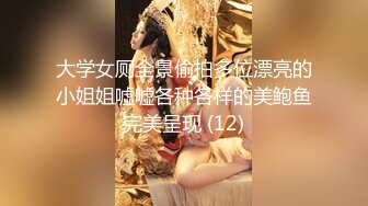 大学女厕全景偷拍多位漂亮的小姐姐嘘嘘各种各样的美鲍鱼完美呈现 (12)