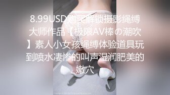 8.99USD购买解锁摄影绳缚大师作品【极限AV棒の潮吹】素人小女孩绳缚体验道具玩到喷水凄惨的叫声湿润肥美的嫩穴