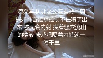 漂亮淫妻 让老公看着被单男操好性奋淫水控制不住喷了出来 被无套内射 摸着骚穴流出的精液 废鸡吧隔着内裤就一泻千里