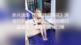 新片速递《换妻极品探花》深夜约外围被骗翻车遭威胁媳妇逼逼又上了药只能玩口爆