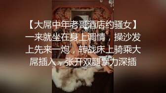 【大屌中年老哥酒店约骚女】一来就坐在身上调情，操沙发上先来一炮，转战床上骑乘大屌插入，张开双腿暴力深插