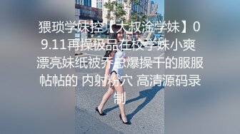 猥琐学妹控【大叔淦学妹】09.11再操极品在校学妹小爽 漂亮妹纸被乔总爆操干的服服帖帖的 内射粉穴 高清源码录制