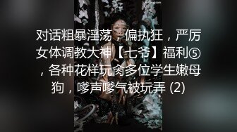 对话粗暴淫荡，偏执狂，严厉女体调教大神【七爷】福利⑤，各种花样玩肏多位学生嫩母狗，嗲声嗲气被玩弄 (2)