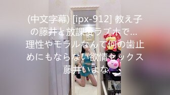 (中文字幕) [ipx-912] 教え子の藤井と放課後ラブホで… 理性やモラルなんて何の歯止めにもならない欲情セックス 藤井いよな