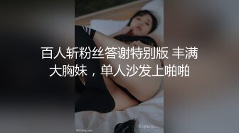 百人斩粉丝答谢特别版 丰满大胸妹，单人沙发上啪啪