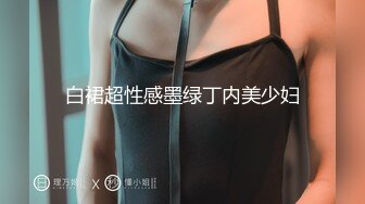 白裙超性感墨绿丁内美少妇