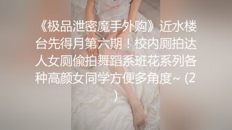 《极品泄密魔手外购》近水楼台先得月第六期！校内厕拍达人女厕偸拍舞蹈系班花系列各种高颜女同学方便多角度~ (2)