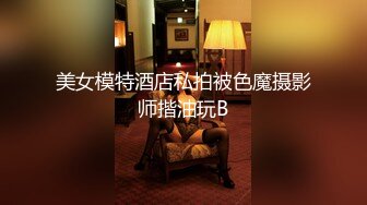 美女模特酒店私拍被色魔摄影师揩油玩B