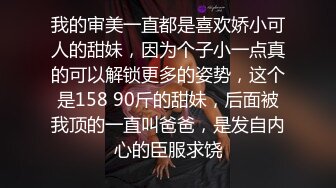 我的审美一直都是喜欢娇小可人的甜妹，因为个子小一点真的可以解锁更多的姿势，这个是158 90斤的甜妹，后面被我顶的一直叫爸爸，是发自内心的臣服求饶