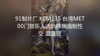 91制片厂 KCM135 台湾MET00门音乐人诱趴裸照强制性交 温茵欣