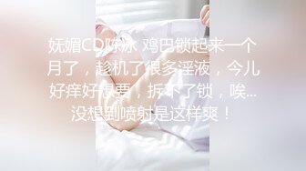 妩媚CD陈冰 鸡巴锁起来一个月了，趁机了很多淫液，今儿好痒好想要，拆不了锁，唉...没想到喷射是这样爽！