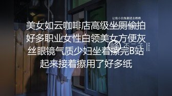 美女如云咖啡店高级坐厕偸拍好多职业女性白领美女方便灰丝眼镜气质少妇坐着擦完B站起来接着擦用了好多纸