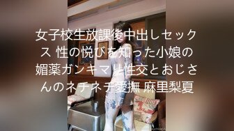 女子校生放課後中出しセックス 性の悦びを知った小娘の媚薬ガンキマリ性交とおじさんのネチネチ愛撫 麻里梨夏