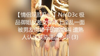 【情侣淫乱私拍】NmD3c 极品御姐反差女神床上淫乱一面 被男友肉棒干的嗷嗷叫 遭熟人认出威胁逼迫分手 (3)