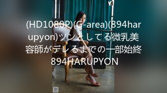 (HD1080P)(G-area)(894harupyon)ツンとしてる微乳美容師がデレるまでの一部始終 894HARUPYON