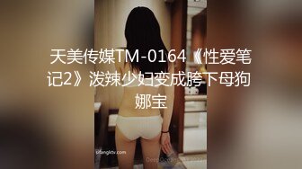 天美传媒TM-0164《性爱笔记2》泼辣少妇变成胯下母狗 娜宝