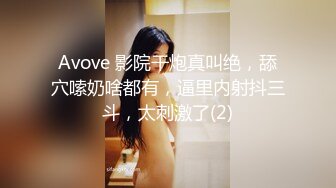 Avove 影院干炮真叫绝，舔穴嗦奶啥都有，逼里内射抖三斗，太刺激了(2)