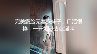 完美露脸无套操妹子，口活很棒，一开始进去就淫叫