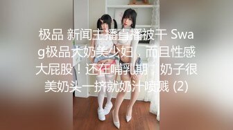 极品 新闻主播直播被干 Swag极品大奶美少妇，而且性感大屁股！还在哺乳期，奶子很美奶头一挤就奶汁喷溅 (2)