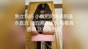 熟女妈妈 小伙把阿姨操到逼水直流 吃的满嘴骚水 看着真香啊 这视角也顶