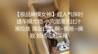 【极品嫩模女神】超人气保时捷车模尤物 小穴湿滑无比汁液拉丝 操出白浆 啊~爸爸~操我 妖精吸阳采精