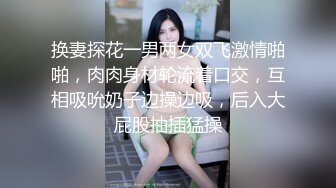 换妻探花一男两女双飞激情啪啪，肉肉身材轮流着口交，互相吸吮奶子边操边吸，后入大屁股抽插猛操