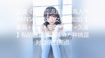 久凌《最新顶流重磅》高人气PANS极品反差女神小姐姐【紫晶+诗诗+曲奇+果子+久凌】私拍露奶露逼风情万种挑逗对话依旧亮点