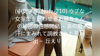 (中文字幕) [jufe-210] ウブな女学生を狂わせるお爺ちゃんの秘密の性感開発 ～あの夏汗にまみれて調教された思い出～ 丘えりな