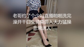 老哥约了个少妇直播啪啪洗完澡开干口交骑乘后入大力猛操非常诱人