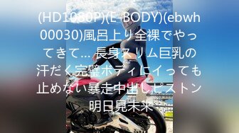 (HD1080P)(E-BODY)(ebwh00030)風呂上り全裸でやってきて… 長身スリム巨乳の汗だく完璧ボディにイっても止めない暴走中出しピストン 明日見未来