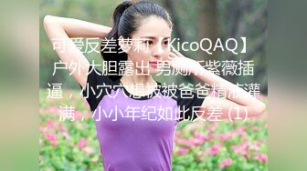 可爱反差萝莉【KicoQAQ】户外大胆露出 男厕所紫薇插逼，小穴穴想被被爸爸精液灌满，小小年纪如此反差 (1)