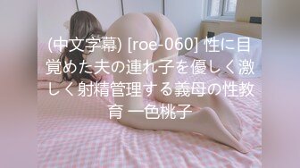 (中文字幕) [roe-060] 性に目覚めた夫の連れ子を優しく激しく射精管理する義母の性教育 一色桃子