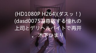 (HD1080P H264)(ダスッ！)(dasd00757)尊敬する憧れの上司とデリヘルバイトで再开。 木下ひまり