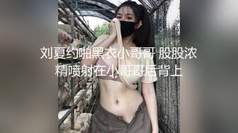 刘夏约啪黑衣小哥哥 股股浓精喷射在小哥哥后背上