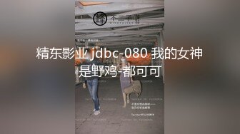 精东影业 jdbc-080 我的女神是野鸡-都可可