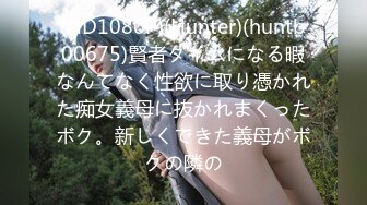 (HD1080P)(Hunter)(huntb00675)賢者タイムになる暇なんてなく性欲に取り憑かれた痴女義母に抜かれまくったボク。新しくできた義母がボクの隣の