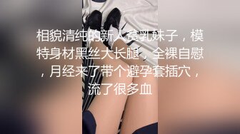 相貌清纯的新人贫乳妹子，模特身材黑丝大长腿，全裸自慰，月经来了带个避孕套插穴，流了很多血