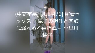 (中文字幕) [JUL-470] 密着セックス ～息子の担任と肉欲に溺れる不貞指導～ 小早川怜子