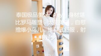 泰国极品美妖 · Aey ·  身材堪比罗马雕塑，太完美了，自慰撸爆小鸟儿，揉巨乳舒服，射得好少！