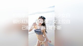 約砲學院派美乳氣質美少女白襯衫紅短裙黑絲襪，女上位自己動嬌嫩淫叫聲不斷