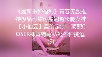 《最新重弹福利》青春无敌推特极品可甜可盐翘臀长腿女神【小仙云】高价定制，顶配COSER裸舞特写私处各种挑逗 (5)