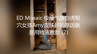 ED Mosaic 极品气质白虎粉穴女孩Amy皮肤好的原因就是用精液敷脸 (2)