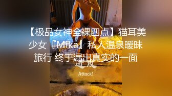 【极品女神全裸四点】猫耳美少女『Mika』私人温泉暧昧旅行 终于漏出真实的一面