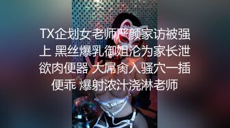 TX企划女老师严颜家访被强上 黑丝爆乳御姐沦为家长泄欲肉便器 大屌肏入骚穴一插便乖 爆射浓汁浇淋老师