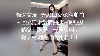 骚逼女友~无套口交深喉啪啪~上位骑乘激情抽插~使劲操，燃烧卡路里，一声尖叫，‘啊，高潮啦！爽死啦！！