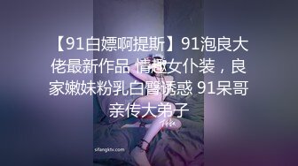 【91白嫖啊提斯】91泡良大佬最新作品 情趣女仆装，良家嫩妹粉乳白臀诱惑 91呆哥亲传大弟子