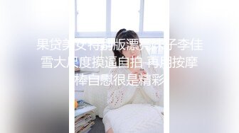 果贷美女特别版漂亮妹子李佳雪大尺度摸逼自拍 再用按摩棒自慰很是精彩